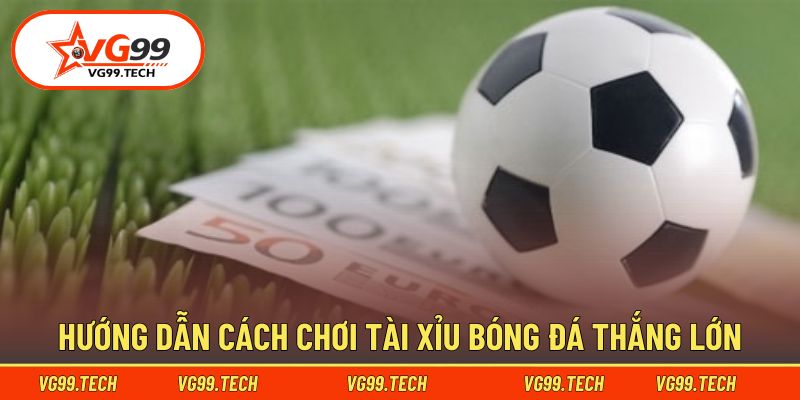 Cẩm nang chinh phục Tài Xỉu bóng đá